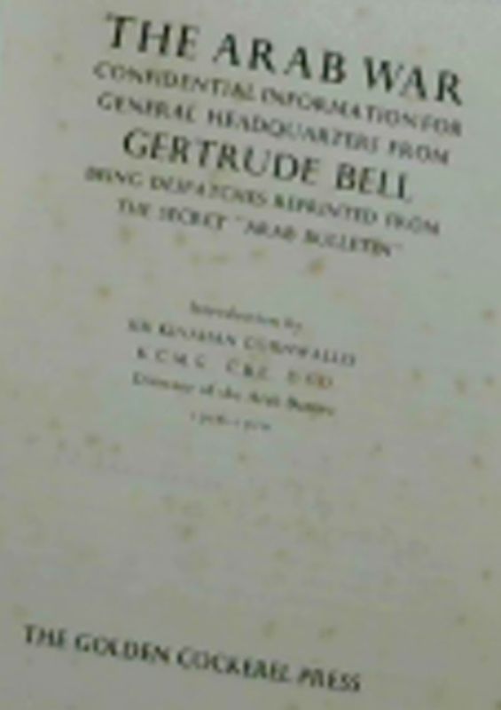 Image for The Arab War. Confidential Information for General Headquarters from Gertrude Bell. Being Despatches Reprinted from the Secret "Arab Bulletin"