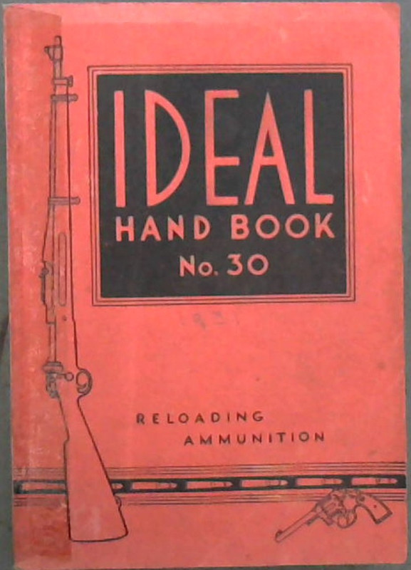Image for The Ideal Handbook on Hand-Loading and Reloading of Ammunition for Rifles, Revolvers Pistols and Shotguns. No. 30