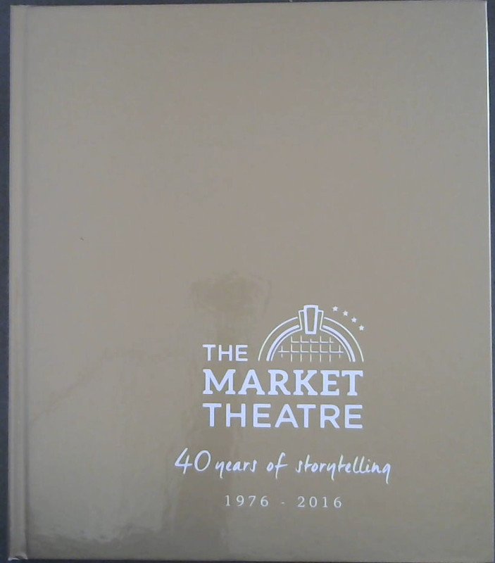 Image for The Market Theatre : 40 years of storytelling 1976-2016