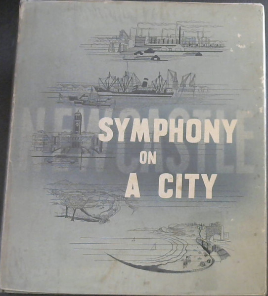 Image for Symphony on a City : The Story of the City of Newcastle, New South Wales; its Birth, its Development and its Place in Australia