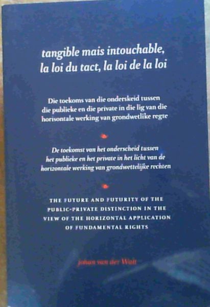 Image for Tangible mais intouchable, la loi du tact, la loi de la loi - Die toekoms van die onderskeid tussen die publieke en die private in die lig van die horisontale werking van grondwetlike regte - De toekomst van het onderscheid tussen het publieke en het private in het licht van de horizontale werking van grondwettelijke rechten - The future and futurity of the public-private distinction in the view of the horizontal application of fundamental rights.