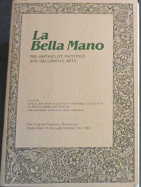 Image for La Bella Mano: Pre-Raphaelite Paintings and Decorative Arts - From the Samuel and Mary R Bancroft Memorial Collection of the Delaware Art Museum with additional works from other collections - The Virginia Museum, Richmond, September 14 through October 24, 1982