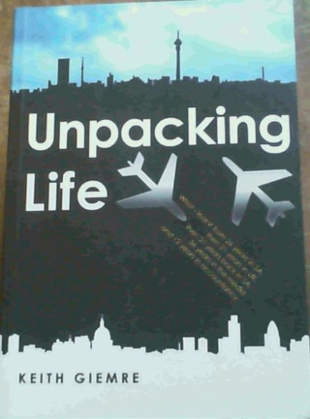 Image for Unpacking Life: What I learn't from 26 years in SA, then 21 years in the UK, then 21 years back in the SA, 36 years in the media and 12 years in accountancy