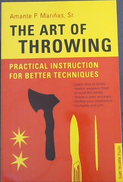 Image for The Art of Throwing: Practical Instruction for Better Techniques - TUTTLE MARTIAL ARTS (Learn how to throw twelve weapons from around the world. Improve your accuracy. Perfect your mechanics. Complete and win.)