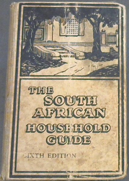 Image for The South African Household Guide - containing practical hints on plain cooking, with recipes; useful general hints; medical advice to mothers, etc.; household work; notes for farmers ... to whicih have been added special articles on hygiene, physical culture, dairying, gardening, and poultry