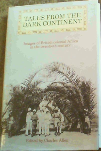 Tales From The Dark Continent : Images of British Colonial Africa in the Twent..
