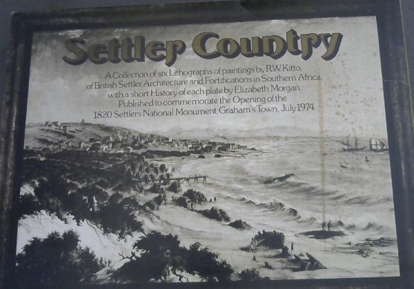 Image for Settler Country: A Collection of six Lithographs of paintings by R W Kitto, of British Settler Architecture and Fortifications in South Africa, with a short History of each plate by Elizabeth Morgan. Published to commemorate the Opening of the 1820 Settlers National Monument, Graham's Town, July 1974
