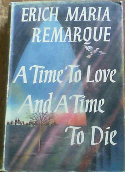 Remarque, Erich Maria .. A Time To Love And A Time To Die