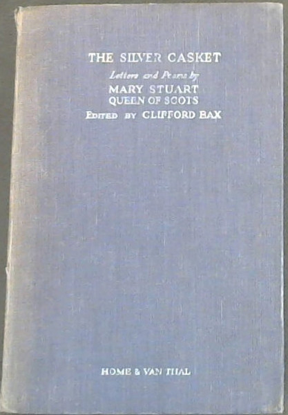 Image for The Silver Casket : Being Lovel-Letters and Love-Poems Attributed to Mary Stuart, Queen of Scots now modernised or translated, with an introduction