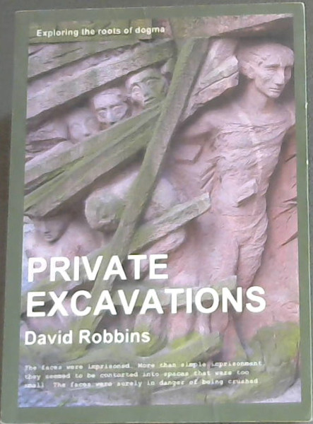 Image for Private Excavations - Exploring the roots of dogma (The most fatal illusion is the stettled point of view. Since life is growth and motion, a fixed point of view kills anybody who has one - Brooks Atkinson, 1951)