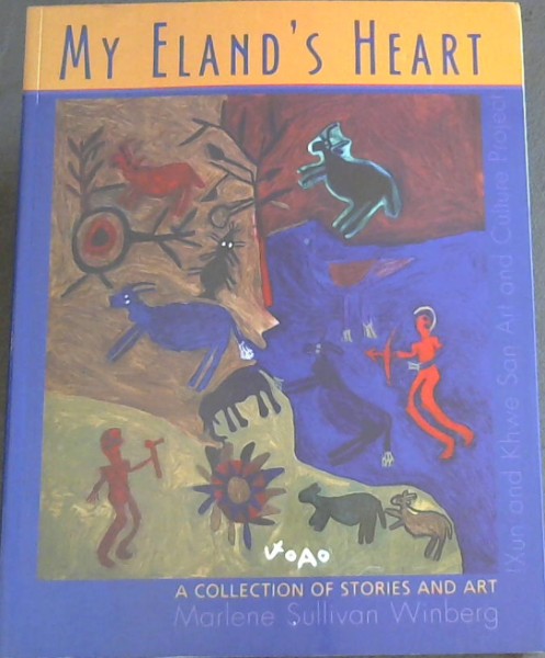 Image for My Eland's Heart a collection of stories and art !Xun and Khwe San Art and Culture Project ("Here is no eland. When I think of these eland inside of me, I just take a sheet of paper and draw it" )