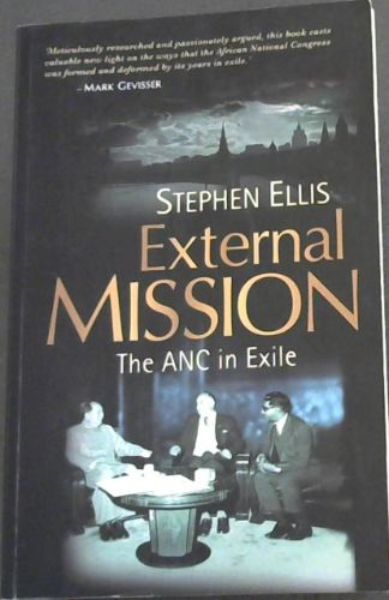 Image for External mission: The ANC in Exile 1960 - 1990. 'Meticulously researched and passionately argued, this book casts valuable new light on the ways that the African National Congress was formed and deformed by its years in exile' - Mark Gevisser