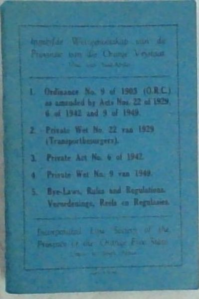Image for Ingelyfde Wetsgenootskap van die Provinsie van die Oranje Vrystaat. Unie van Suid-Afrika / Incorporated Law Society of the Province of the Orange Free State, Union of South Africa: (1.)- Ordinance No.9 of 1903 (O.R.C.) as amended by Act Nos.22 of 1929, 6 of 1942 and 9 of 1949. (2.)- Private Wet No.22 van 1929 (Transportbesorgers). (3.)- Private Act No.6 of 1942. (4.)- Private Wet No.9 van 1949. (5.)- Bye-Laws, Rules and Regulations. Verordeninge, Reels en Regulasies