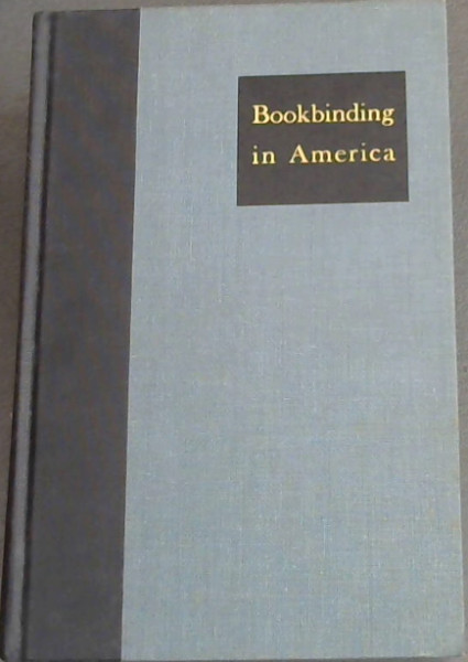 Image for BOOKBINDING IN AMERICA - THREE ESSAYS - Early American Bookbinding by hand, by Hannah Dustin French of Wellesley College Library - The rise of American Edition Binding by Joseph W. Rodgers of the Library of Congress Formerly of Milwaukee Public Library - On the Rebinding of old books by Hellmut Lehmann-Haupt.