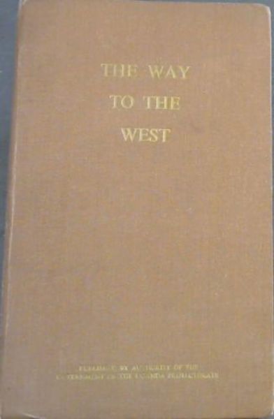 Image for The Way to the West : being an economic and railway traffic survey of certain areas of western Uganda, together with recommendations based thereon. 15 December 1951