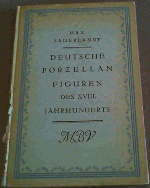 Image for Deutsche Porzellanfiguren des XVIII. Jahrhunderts - 124 Abbildungen nebst einer Einleitung und einem Verzeichnis der Lebensdaten der bedeutendsten Modelleure der Deutschen Porzellanmanufakturen