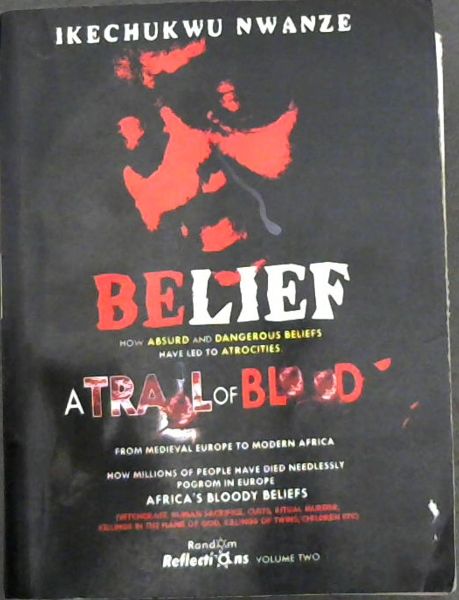 Image for Belief: How absurd and dangerous beliefs have led to atrocities- a trail of blood, from medieval Europe to modern africa, how millions of people have died needlessly, pogrom in Europe, Africa's bloody beliefs (witchcraft, human sacrifice, cults, ritual murder, killings in the name of God, killings of twins/children etc) (Vol. 2 only)