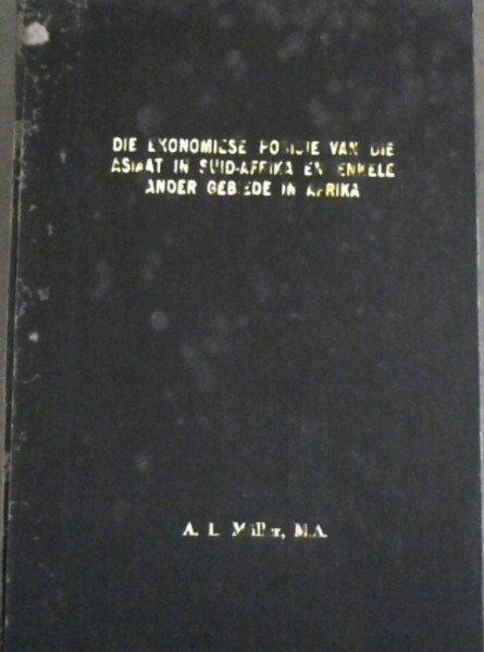 Image for Die Ekonomiese Posisie van die Asiaat in Suid-Afrika en Enkele Ander Gebiede in Afrika - Proefskrif goedgekeur vir die graad van Doktor in die Ekonomie (Fakulteit van Lettere en Wysbegeerte) aan die Universiteit van Stellenbosch