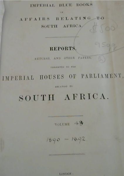 Image for Imperial Blue Books on Affairs Relating to South Africa: Reports, Returns, and other papers, presented to the Imperial Houses of Parliament, relating to South Africa. Volume 43: 1890-1892