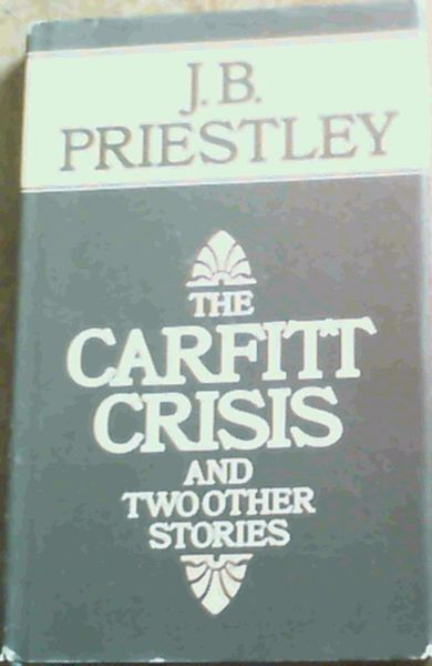 Priestley, J.B. .. The Carfitt Crisis and two other stories