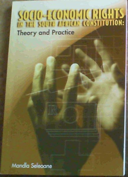 Socio-Economic Rights in the South African Constitution : Theory and Practice