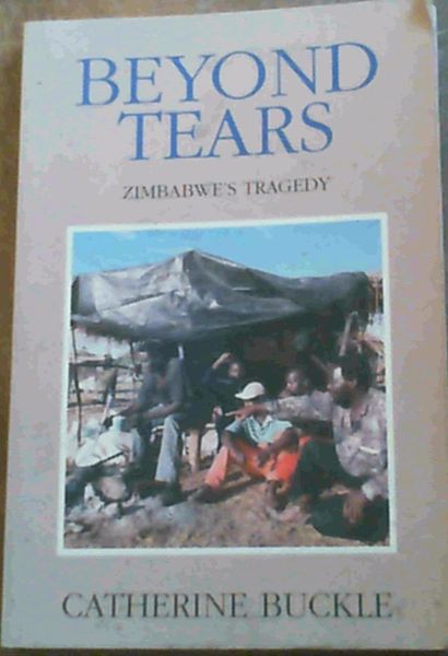 Buckle, Catherine .. Beyond Tears: Zimbabwe's Tragedy