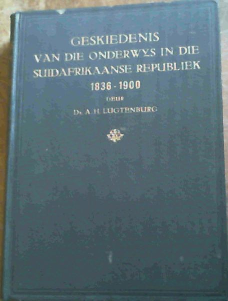 Image for Geskiedenis van die Onderwys in die S.-A. Republiek (1836 - 1900) - Bydrae tot die kennis van Onderwystoestande in die Transvaalse, 1836 - 1900. (Tesis ter Verkryging van die Graad van D. Litt)