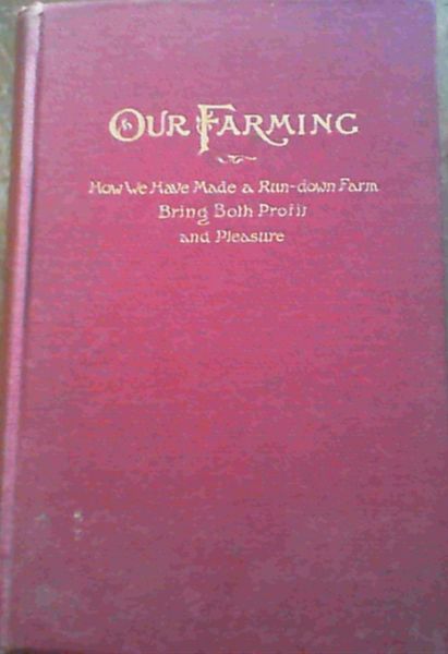 Image for Our Farming; or, How We Have Made a Run-down Farm Bring Both Profit and Pleasure - Potato, Wheat and Clover Culture, Tillage, Tile Drainage, Manure Saving, etc. etc. Treated Independently from A to Z.