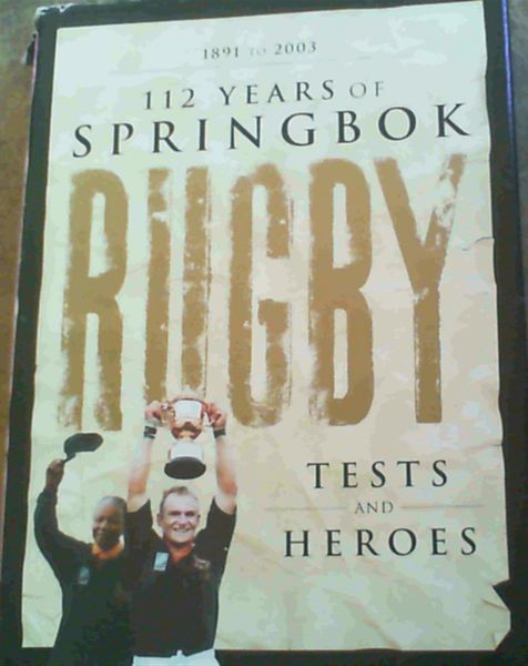 Image for 112 Years of Springbok Rugby 1891 to 2003: Tests and Heroes: 1891 to 2003