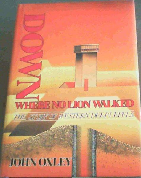 Oxley, John .. Down where no lion walked: The story of Western Deep Levels