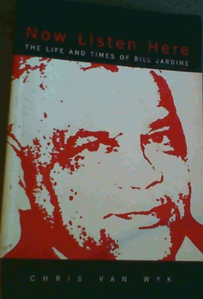 Van Wyk, Chris .. Now Listen Here: The Life and Times of Bill Jardine