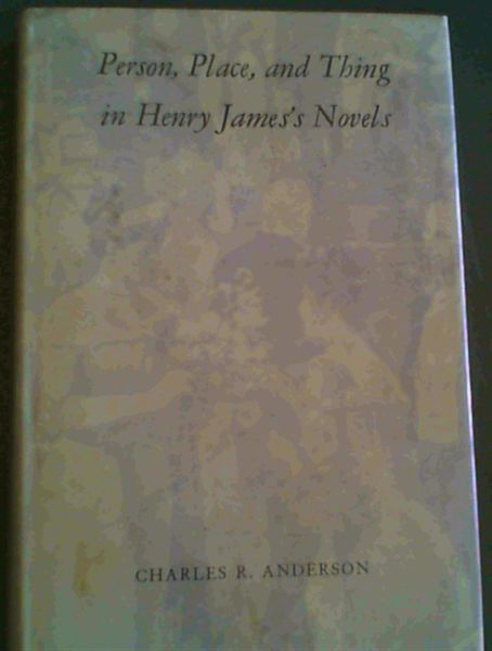 Anderson, Charles R. .. Person, Place and Thing in Henry James's Novels