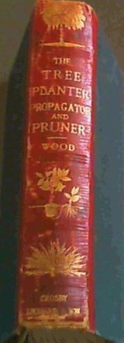 Image for The Tree Planter and Plant Propagator being a practical manual on The propogation of forest trees, fruit trees, flowering shrubs, flowering plants, pot herbs etc / The Tree Pruner being a practical manual on The Pruning of Fruit Trees including also their training and renovation, with the best method of bringing old and worn-out trees into a state of bearing also treating of the Pruning of Shrubs, Climbers, and Flowering Plants