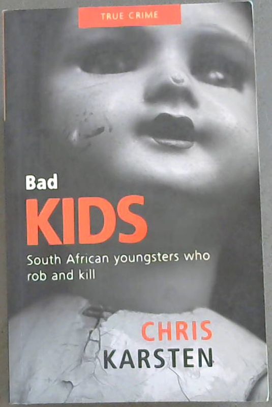 Karsten, Chris .. Bad Kids: South African youngsters who rob and kill