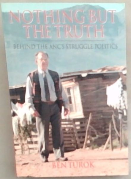 Turok, Ben .. Nothing But The Truth: Behind The ANC's Struggle Politics
