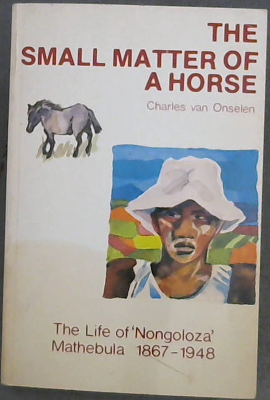 The Small Matter of a Horse: The Life of "Nongoloza" Mathebula 1867-1948 Image for The Small Matter of a Horse: The Life of "Nongoloza" Mathebula 1867-1948