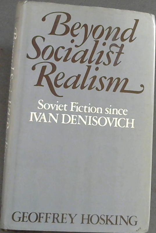 Beyond Socialist Realism : Soviet Fiction Since Ivan Denisovich / Geoffrey Hos..