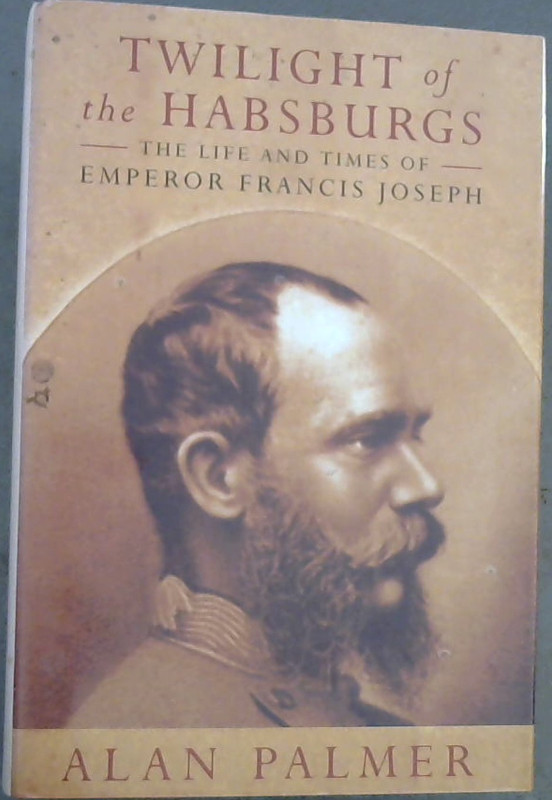 Twilight of the Habsburgs: life and times of Emperor Francis Joseph