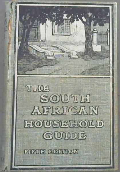 Image for The South African Household Guide Containing Practical Hints on Plain Cooking with Recipes ; Useful General Hints ; Medical Advice to Mothers, Etc ; Household Work ; Notes for Farmers. To Which have been added Special Articles on Hygiene, Physical Culture, Dairying, Gardening, and Poultry