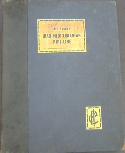 Image for The Construction of the Iraq-Mediterranean Pipe-Line: A Tribute to the Men Who Built It : An Account of the Contruction in the years 1932 to 1934 of the Pipe-Line of the Iraq Petroleum Company Limited from its oilfield in the vicinity of Kirkuk, Iraq to the Mediterranean Ports of Haifa (Palestine) and Tripoli (Lebanon)
