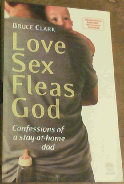 Clark, Bruce .. Love Sex Fleas God : Confessions of a Stay-at-Home dad
