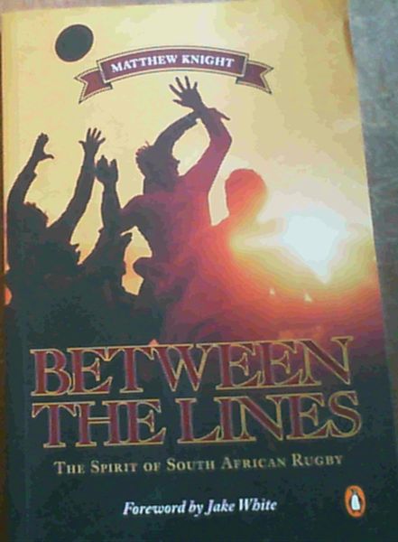 Knight, Matthew .. Between the Lines: The Spirit of South African Rugby