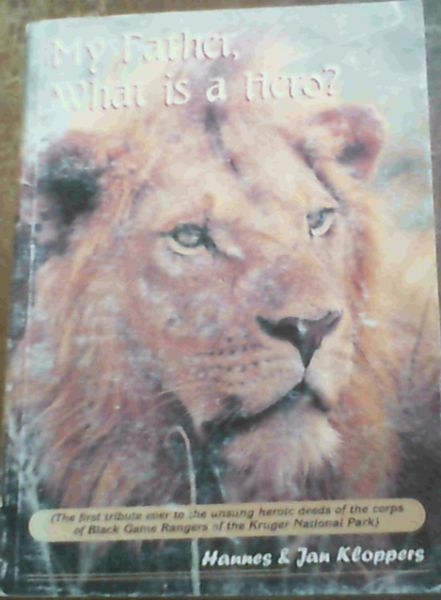 Image for My Father, What is a Hero? (The first tribute ever to the unsung heroic deeds of the corps of Black Game Rangers of the Kruger National Park)