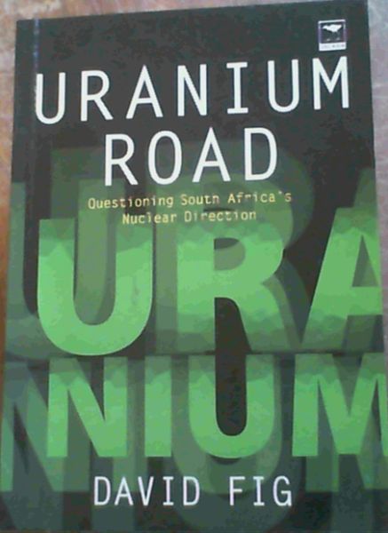 Fig, David .. Uranium Road: Questioning South Africa's Nuclear Direction