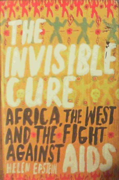 The Invisible Cure: Africa, the West and the Fight against AIDS: Africa, the W..