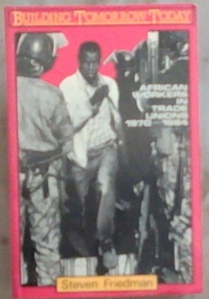 Building Tomorrow Today: African Workers in Trade Unions, 1970-1984