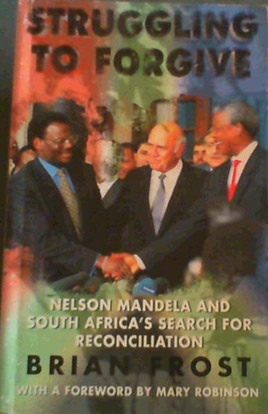 Struggling to Forgive: Nelson Mandela and South Africa's Search for Reconcilia..